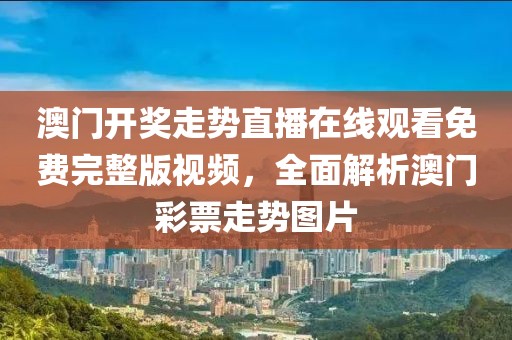 澳门开奖走势直播在线观看免费完整版视频，全面解析澳门彩票走势图片