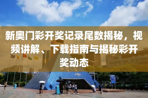 新奥门彩开奖记录尾数揭秘，视频讲解、下载指南与揭秘彩开奖动态