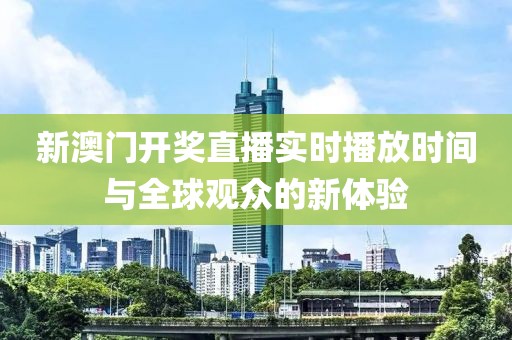 新澳门开奖直播实时播放时间与全球观众的新体验