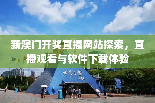 新澳门开奖直播网站探索，直播观看与软件下载体验