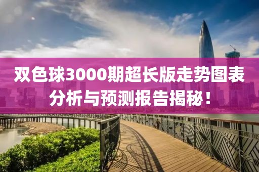 双色球3000期超长版走势图表分析与预测报告揭秘！