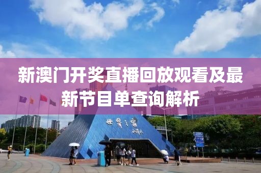 新澳门开奖直播回放观看及最新节目单查询解析