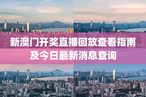 新澳门开奖直播回放查看指南及今日最新消息查询
