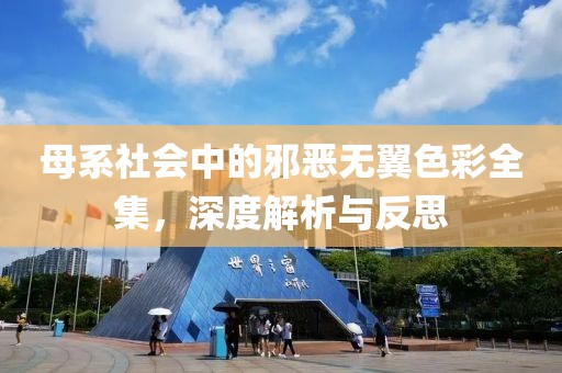 母系社会中的邪恶无翼色彩全集，深度解析与反思