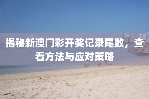 揭秘新澳门彩开奖记录尾数，查看方法与应对策略