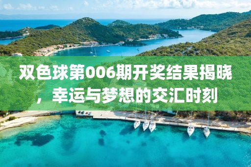 双色球第006期开奖结果揭晓，幸运与梦想的交汇时刻