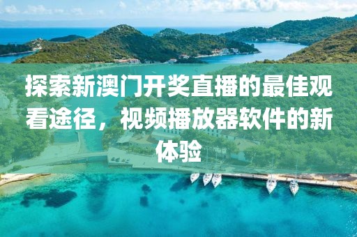 探索新澳门开奖直播的最佳观看途径，视频播放器软件的新体验