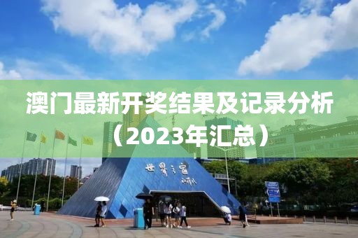澳门最新开奖结果及记录分析（2023年汇总）