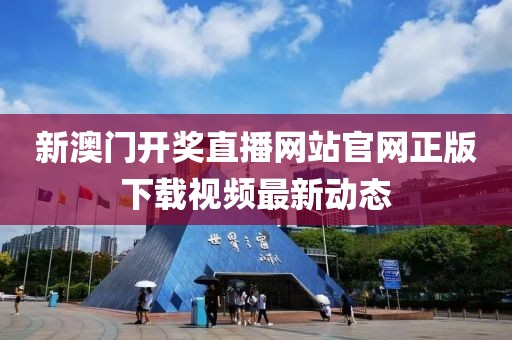 新澳门开奖直播网站官网正版下载视频最新动态