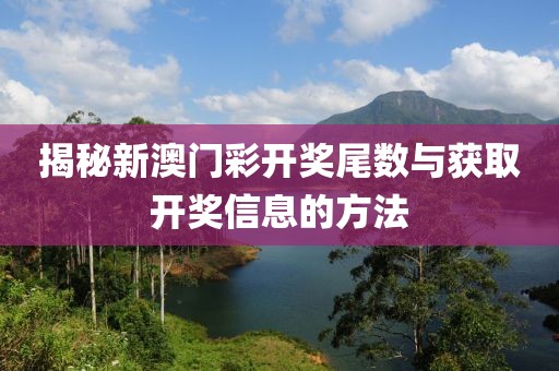 揭秘新澳门彩开奖尾数与获取开奖信息的方法