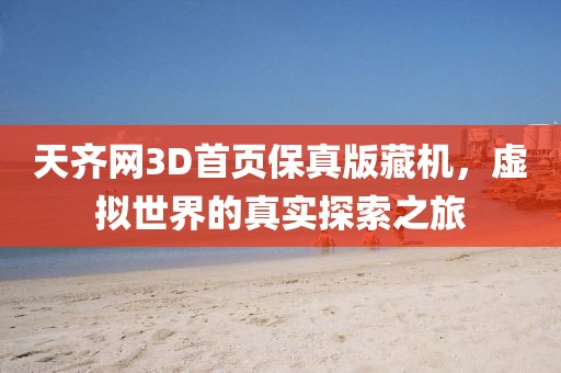 天齐网3D首页保真版藏机，虚拟世界的真实探索之旅