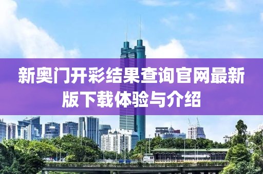 新奥门开彩结果查询官网最新版下载体验与介绍