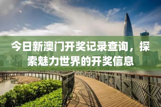 今日新澳门开奖记录查询，探索魅力世界的开奖信息