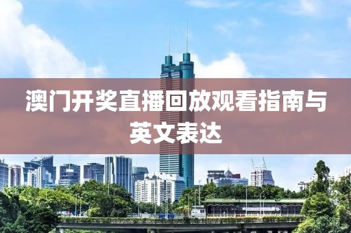 澳门开奖直播回放观看指南与英文表达