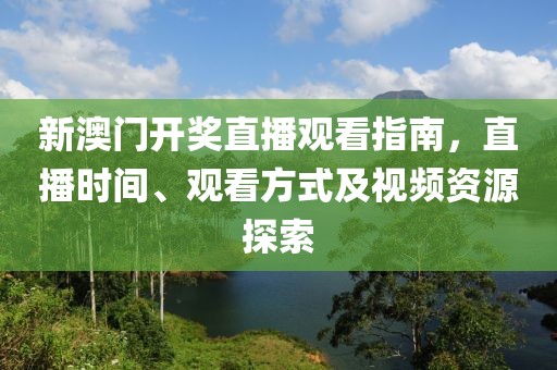 新澳门开奖直播观看指南，直播时间、观看方式及视频资源探索