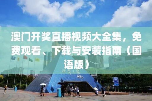 澳门开奖直播视频大全集，免费观看、下载与安装指南（国语版）