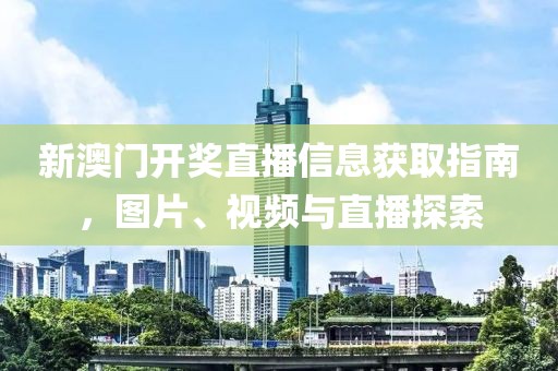 新澳门开奖直播信息获取指南，图片、视频与直播探索