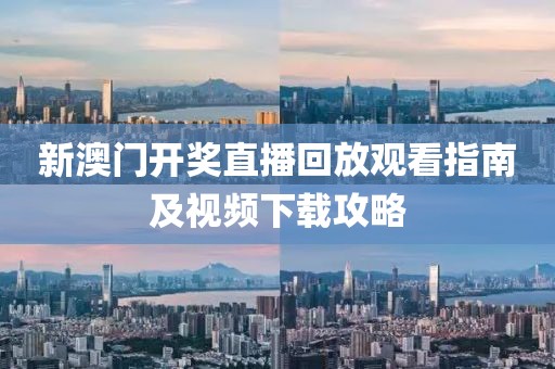 新澳门开奖直播回放观看指南及视频下载攻略