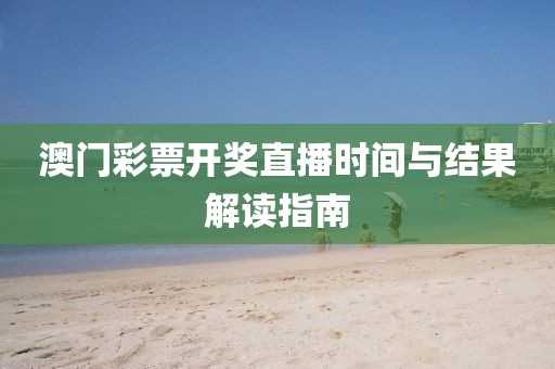 澳门彩票开奖直播时间与结果解读指南