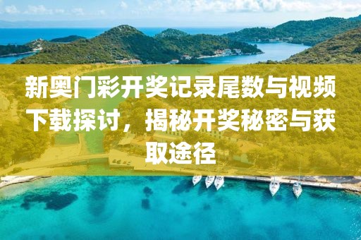 新奥门彩开奖记录尾数与视频下载探讨，揭秘开奖秘密与获取途径