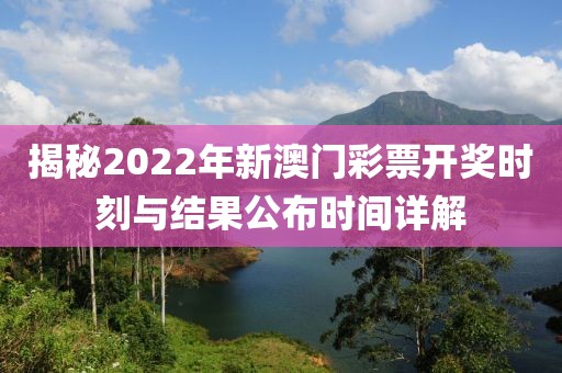 揭秘2022年新澳门彩票开奖时刻与结果公布时间详解
