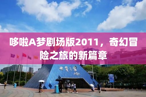 哆啦A梦剧场版2011，奇幻冒险之旅的新篇章