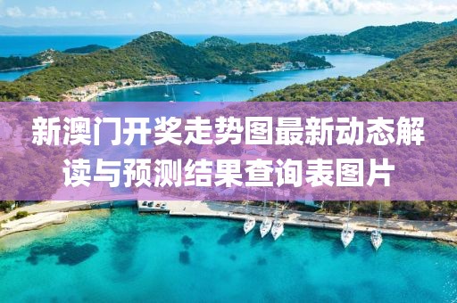 新澳门开奖走势图最新动态解读与预测结果查询表图片
