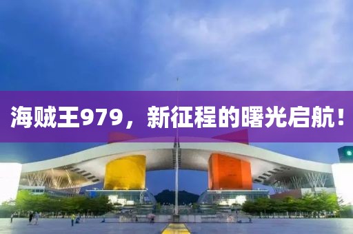 海贼王979，新征程的曙光启航！
