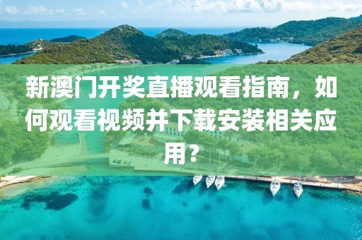 新澳门开奖直播观看指南，如何观看视频并下载安装相关应用？