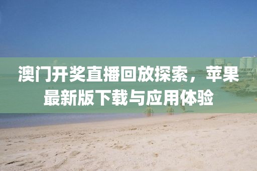 澳门开奖直播回放探索，苹果最新版下载与应用体验