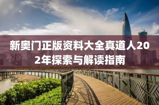 新奥门正版资料大全真道人202年探索与解读指南
