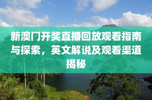 新澳门开奖直播回放观看指南与探索，英文解说及观看渠道揭秘