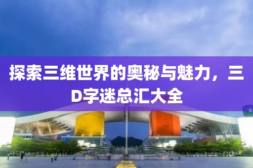 探索三维世界的奥秘与魅力，三D字迷总汇大全