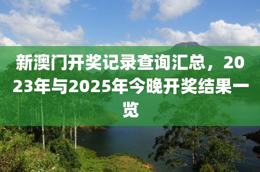 新澳门开奖记录查询汇总，2023年与2025年今晚开奖结果一览