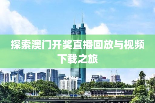 探索澳门开奖直播回放与视频下载之旅