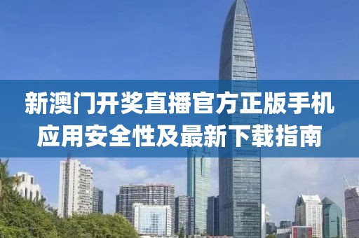 新澳门开奖直播官方正版手机应用安全性及最新下载指南