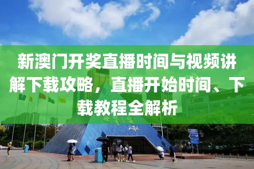 新澳门开奖直播时间与视频讲解下载攻略，直播开始时间、下载教程全解析