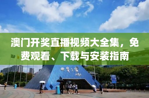 澳门开奖直播视频大全集，免费观看、下载与安装指南