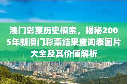 澳门彩票历史探索，揭秘2005年新澳门彩票结果查询表图片大全及其价值解析