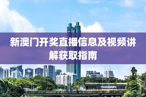 新澳门开奖直播信息及视频讲解获取指南