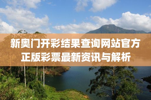 新奥门开彩结果查询网站官方正版彩票最新资讯与解析