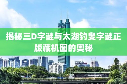 揭秘三D字谜与太湖钓叟字谜正版藏机图的奥秘