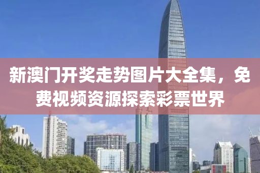 新澳门开奖走势图片大全集，免费视频资源探索彩票世界