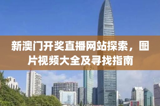 新澳门开奖直播网站探索，图片视频大全及寻找指南