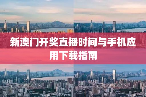 新澳门开奖直播时间与手机应用下载指南