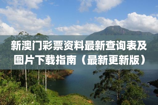 新澳门彩票资料最新查询表及图片下载指南（最新更新版）