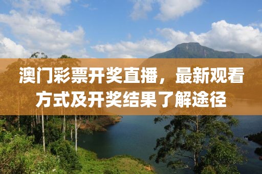 澳门彩票开奖直播，最新观看方式及开奖结果了解途径