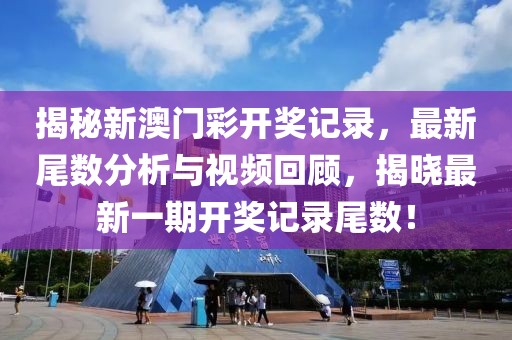 揭秘新澳门彩开奖记录，最新尾数分析与视频回顾，揭晓最新一期开奖记录尾数！
