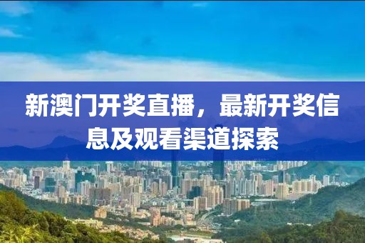 新澳门开奖直播，最新开奖信息及观看渠道探索