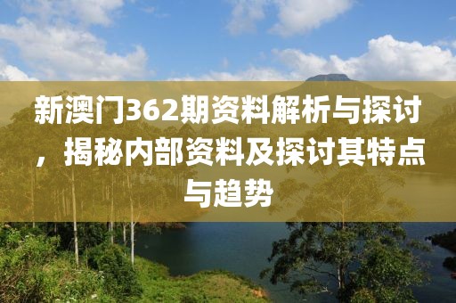 新澳门362期资料解析与探讨，揭秘内部资料及探讨其特点与趋势